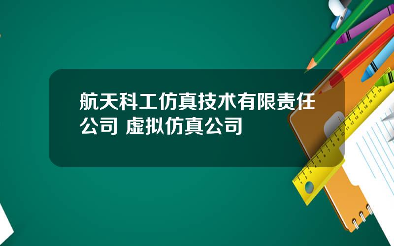 航天科工仿真技术有限责任公司 虚拟仿真公司